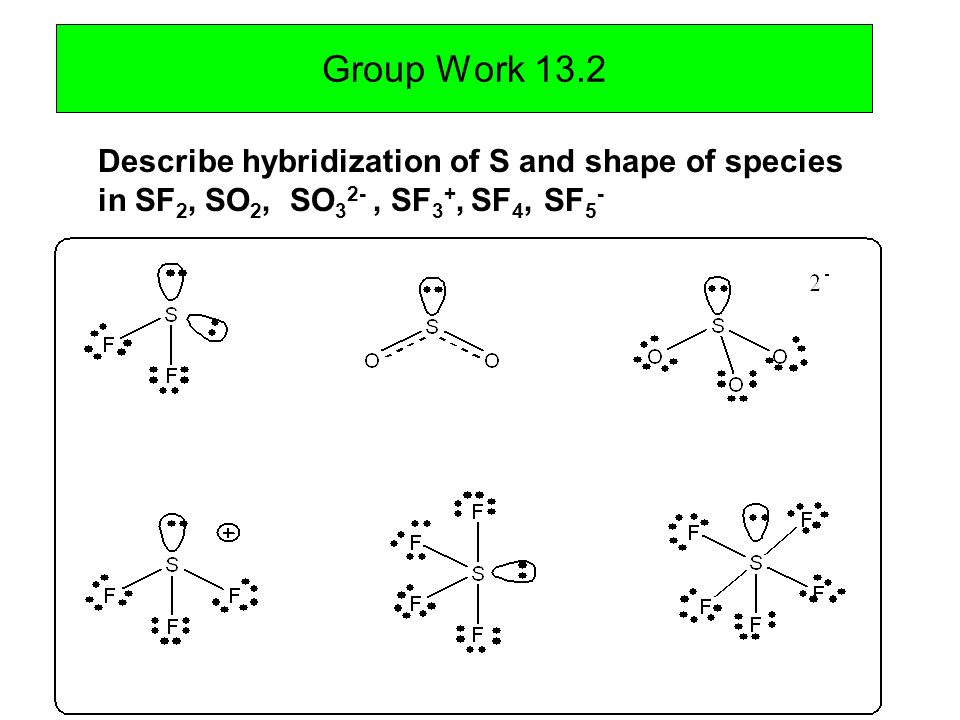 Group Work 13.2 Describe hybridization of S and shape of species in SF 2, S...