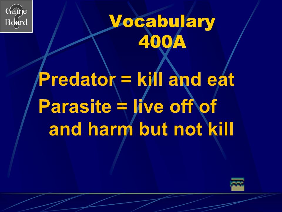 Game Board Vocabulary 400 Answer What is the difference between a predator and a parasite