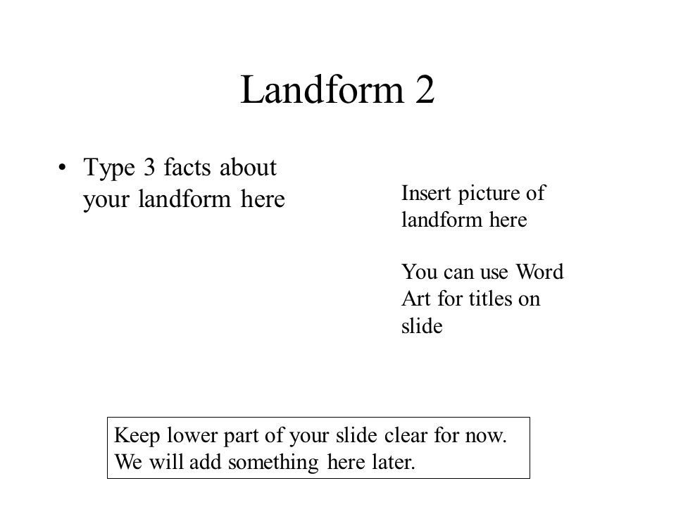 Landform 2 Type 3 facts about your landform here Insert picture of landform here You can use Word Art for titles on slide Keep lower part of your slide clear for now.