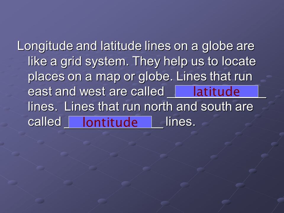Longitude and latitude lines on a globe are like a grid system.