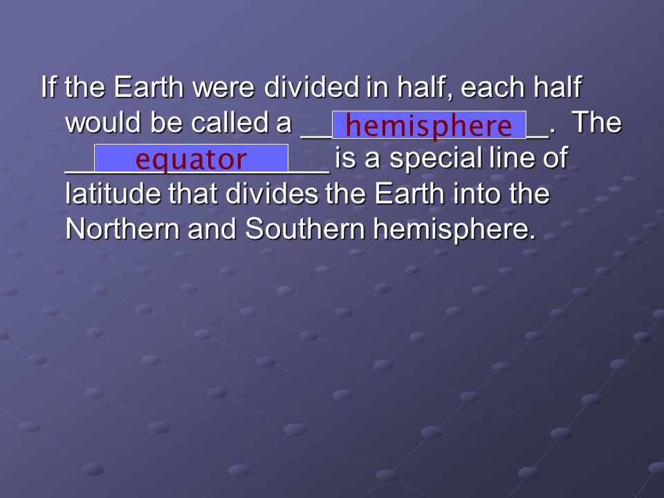 If the Earth were divided in half, each half would be called a _______________.