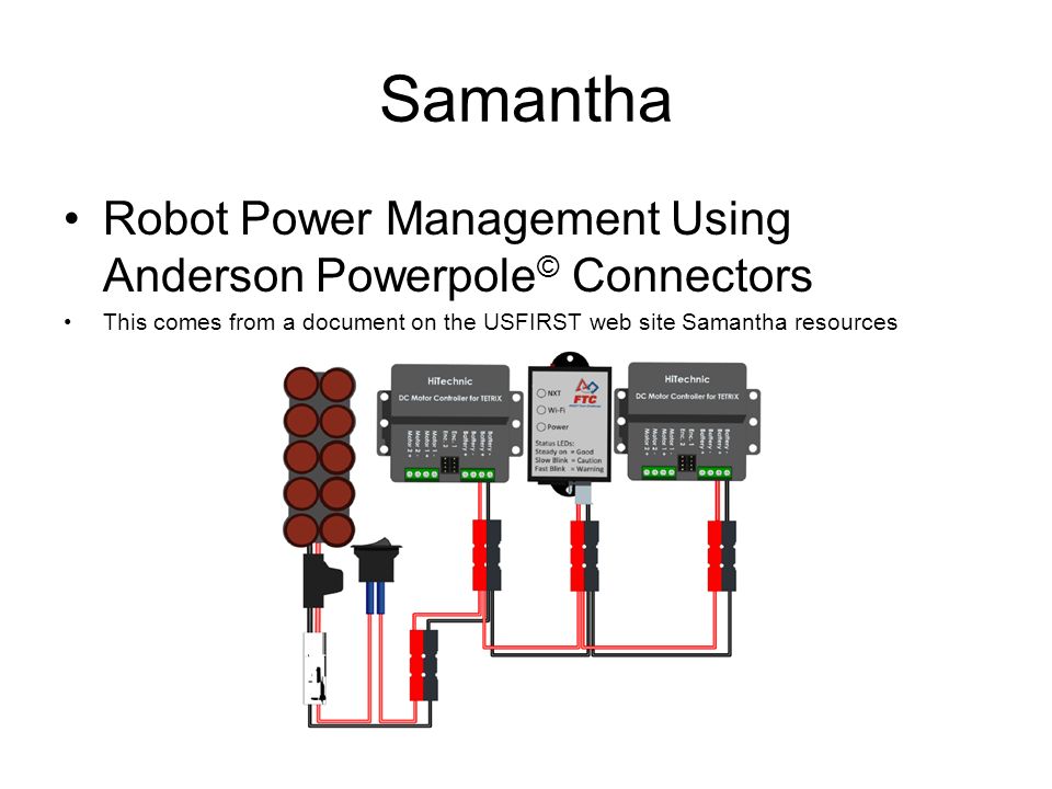 Samantha Robot Power Management Using Anderson Powerpole © Connectors This comes from a document on the USFIRST web site Samantha resources