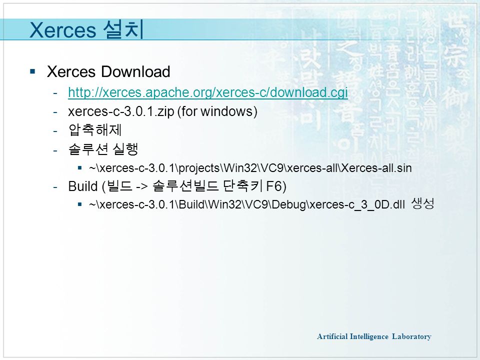 Artificial Intelligence Laboratory Xerces 설치  Xerces Download       xerces-c zip (for windows)  압축해제  솔루션 실행  ~\xerces-c-3.0.1\projects\Win32\VC9\xerces-all\Xerces-all.sin  Build ( 빌드 -> 솔루션빌드 단축키 F6)  ~\xerces-c-3.0.1\Build\Win32\VC9\Debug\xerces-c_3_0D.dll 생성