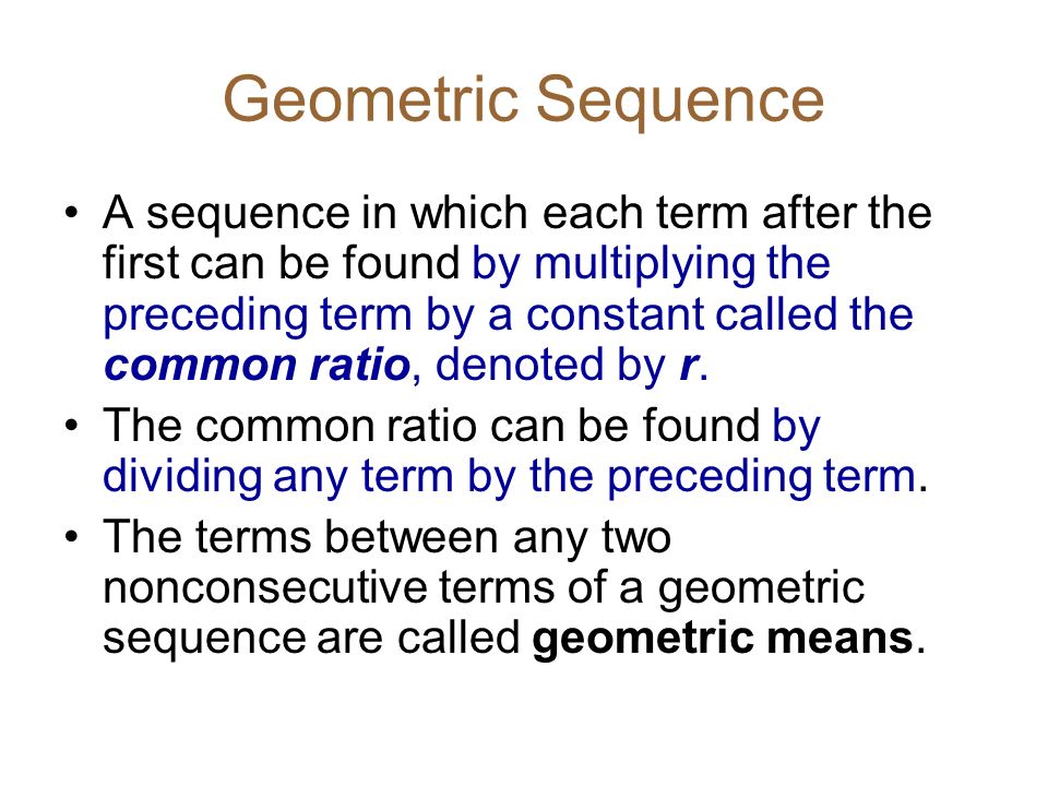 Geometric Sequence A sequence in which each term after the first can be found by multiplying the preceding term by a constant called the common ratio, denoted by r.