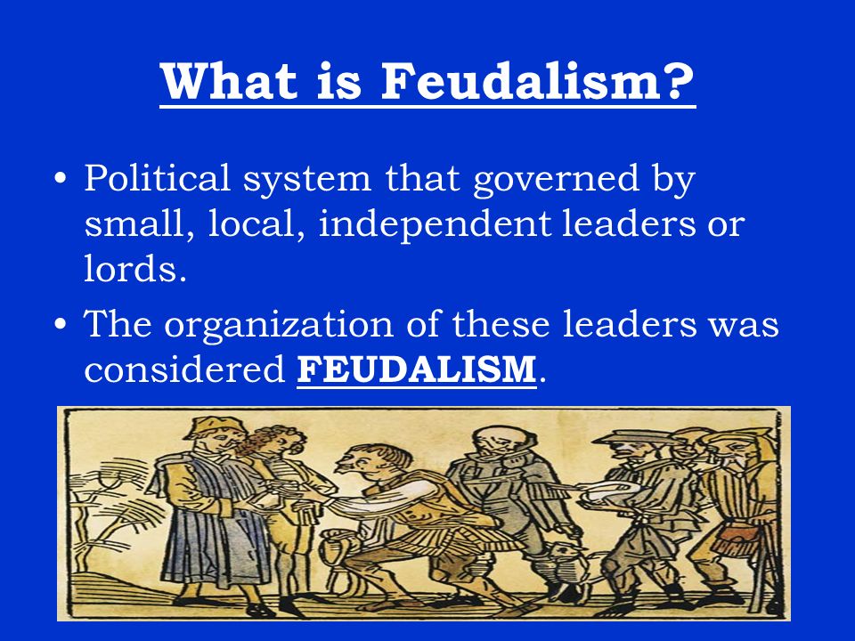 What is Feudalism. Political system that governed by small, local, independent leaders or lords.