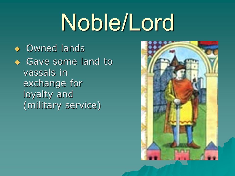 Noble/Lord  Owned lands  Gave some land to vassals in exchange for loyalty and (military service)