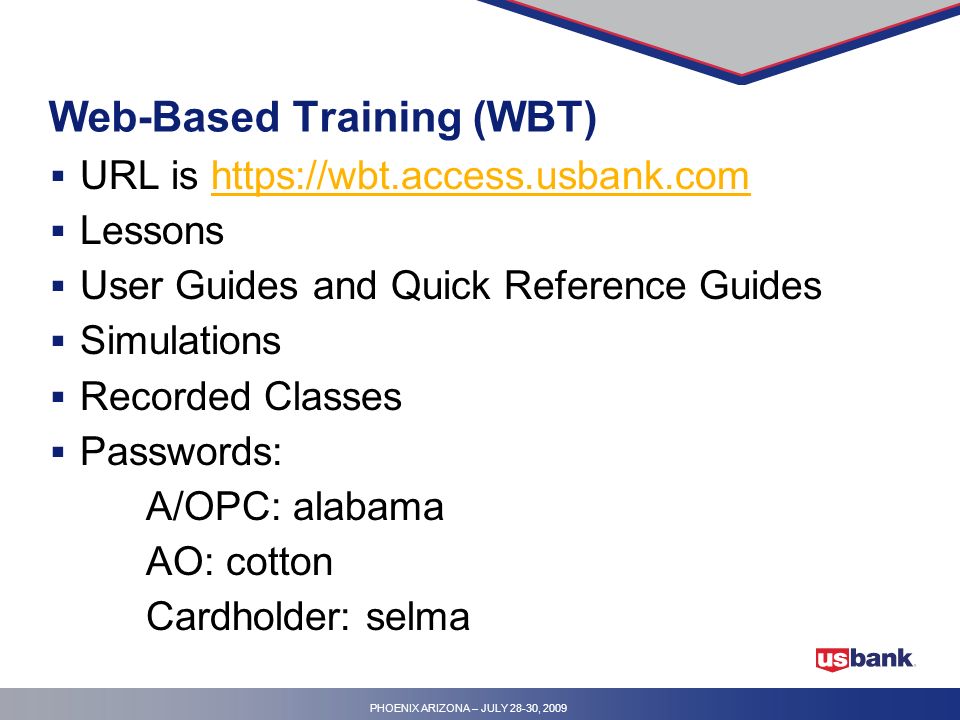 PHOENIX ARIZONA – JULY 28-30, 2009 Web-Based Training (WBT)  URL is    Lessons  User Guides and Quick Reference Guides  Simulations  Recorded Classes  Passwords: A/OPC: alabama AO: cotton Cardholder: selma