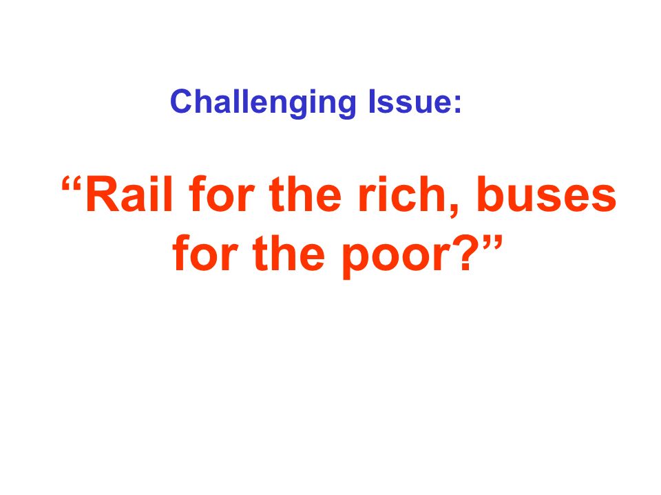 Rail for the rich, buses for the poor Challenging Issue: