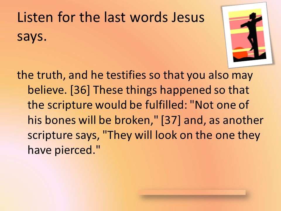Listen for the last words Jesus says. the truth, and he testifies so that you also may believe.