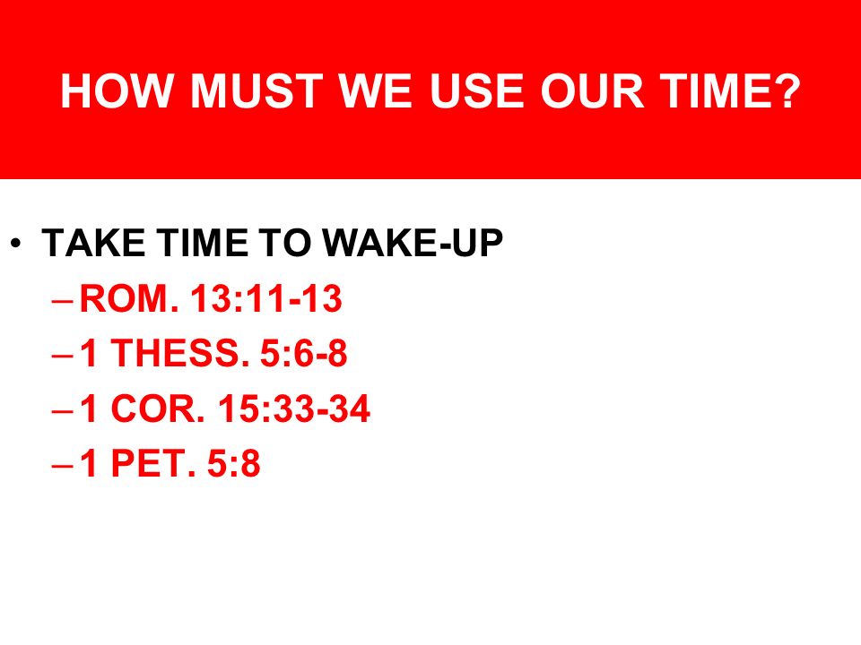 HOW MUST WE USE OUR TIME. TAKE TIME TO WAKE-UP –ROM.
