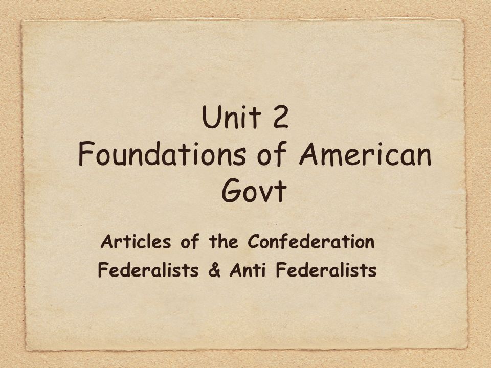 Unit 2 Foundations of American Govt Articles of the Confederation Federalists & Anti Federalists