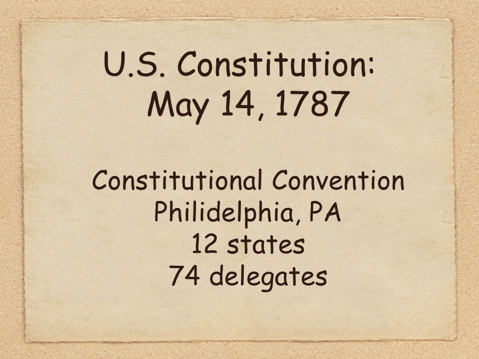 U.S. Constitution: May 14, 1787 Constitutional Convention Philidelphia, PA 12 states 74 delegates