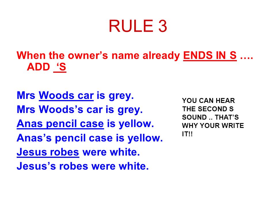 RULE 3 When the owner’s name already ENDS IN S …. ADD ‘S Mrs Woods car is grey.