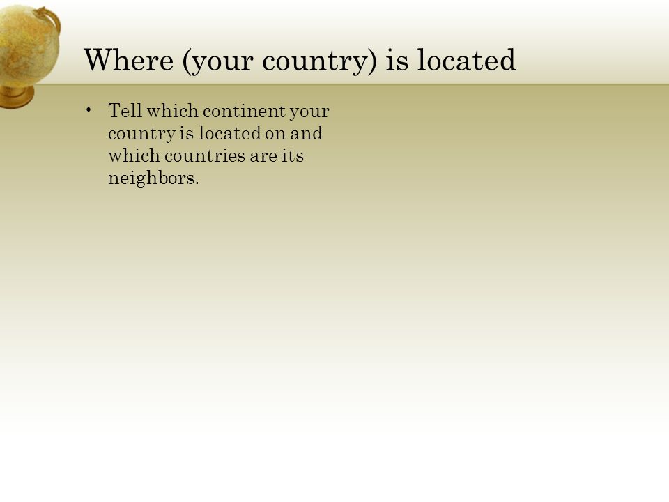 Where (your country) is located Tell which continent your country is located on and which countries are its neighbors.