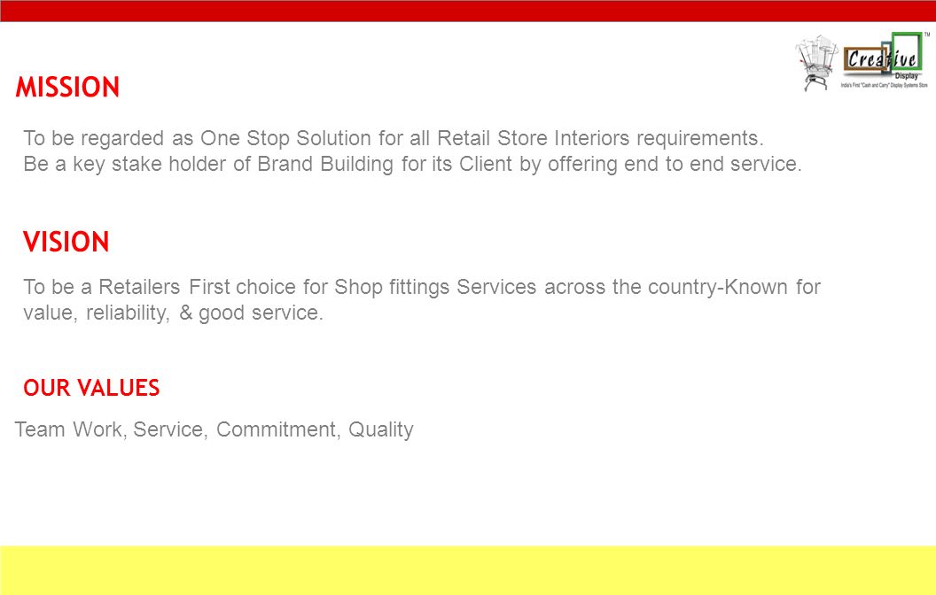 MISSION VISION OUR VALUES To be a Retailers First choice for Shop fittings Services across the country-Known for value, reliability, & good service.