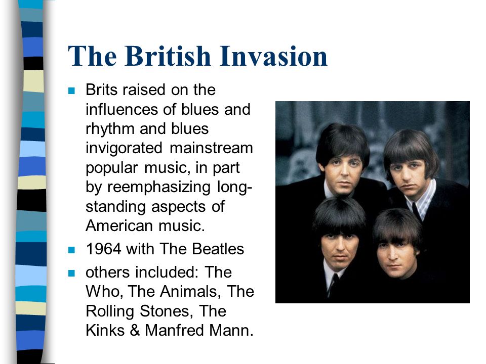 The British Invasion n Brits raised on the influences of blues and rhythm and blues invigorated mainstream popular music, in part by reemphasizing long- standing aspects of American music.