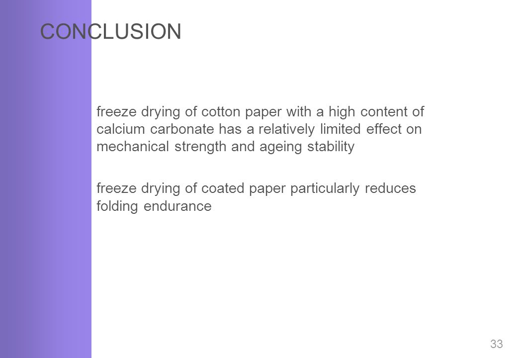 CONCLUSION 33 freeze drying of cotton paper with a high content of calcium carbonate has a relatively limited effect on mechanical strength and ageing stability freeze drying of coated paper particularly reduces folding endurance