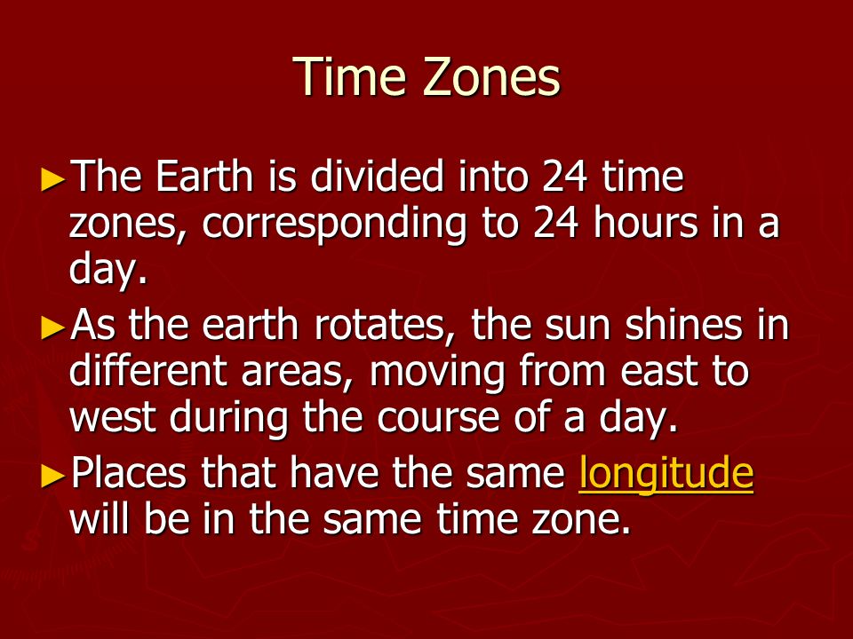 Time Zones ► The Earth is divided into 24 time zones, corresponding to 24 hours in a day.