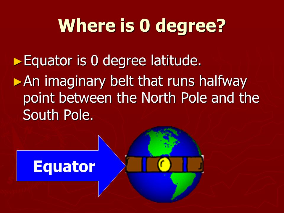 Where is 0 degree. ► Equator is 0 degree latitude.