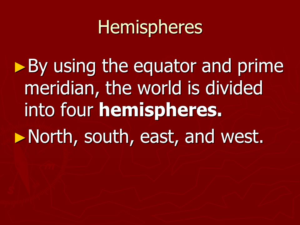 Hemispheres ► By using the equator and prime meridian, the world is divided into four hemispheres.