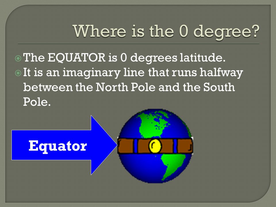  The EQUATOR is 0 degrees latitude.