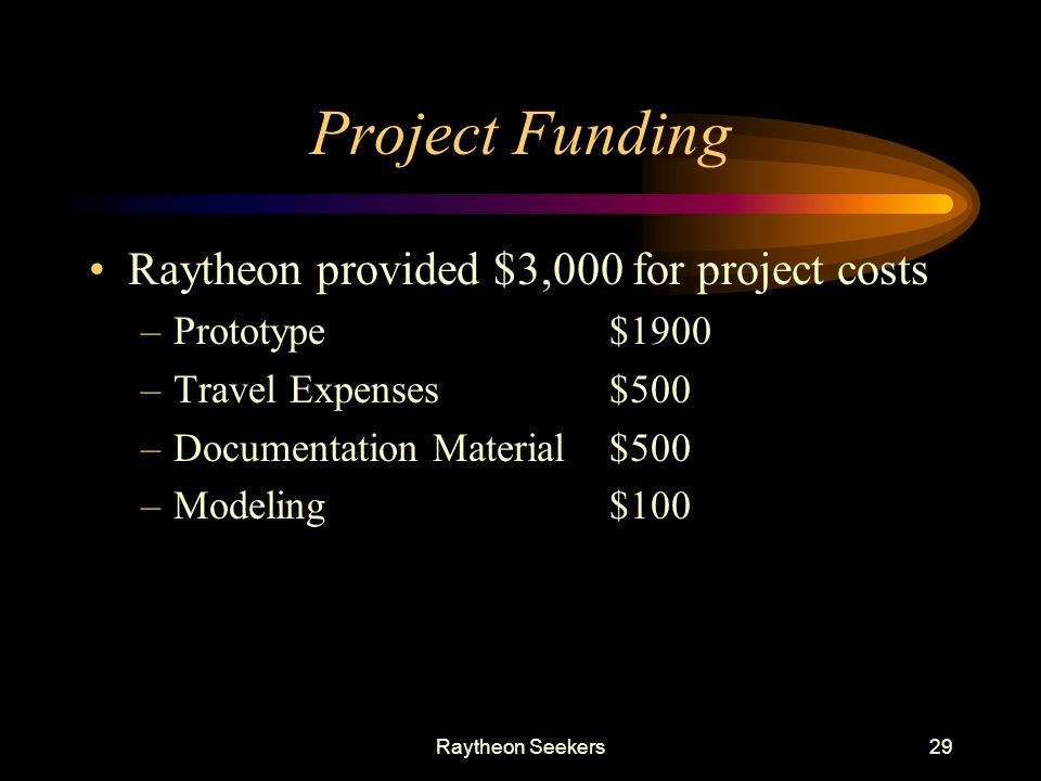 Raytheon Seekers29 Project Funding Raytheon provided $3,000 for project costs –Prototype $1900 –Travel Expenses$500 –Documentation Material$500 –Modeling$100
