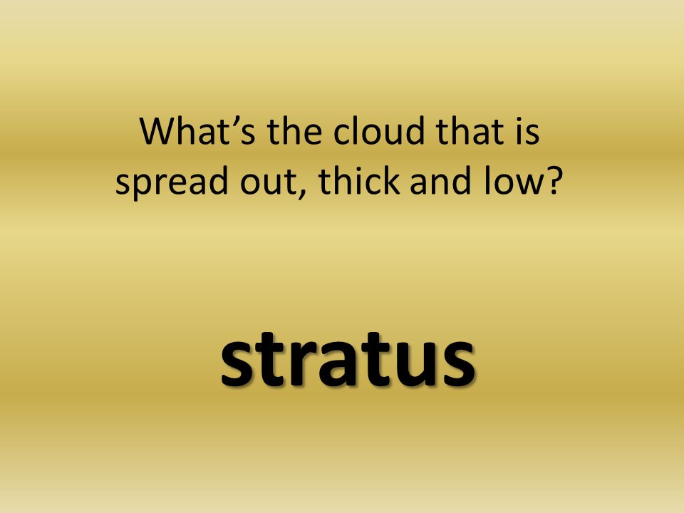 What’s the cloud that is spread out, thick and low stratus