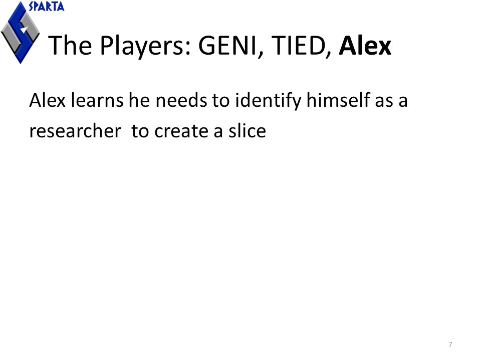 The Players: GENI, TIED, Alex Alex learns he needs to identify himself as a researcher to create a slice 7