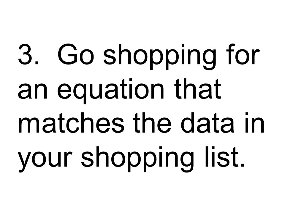3. Go shopping for an equation that matches the data in your shopping list.