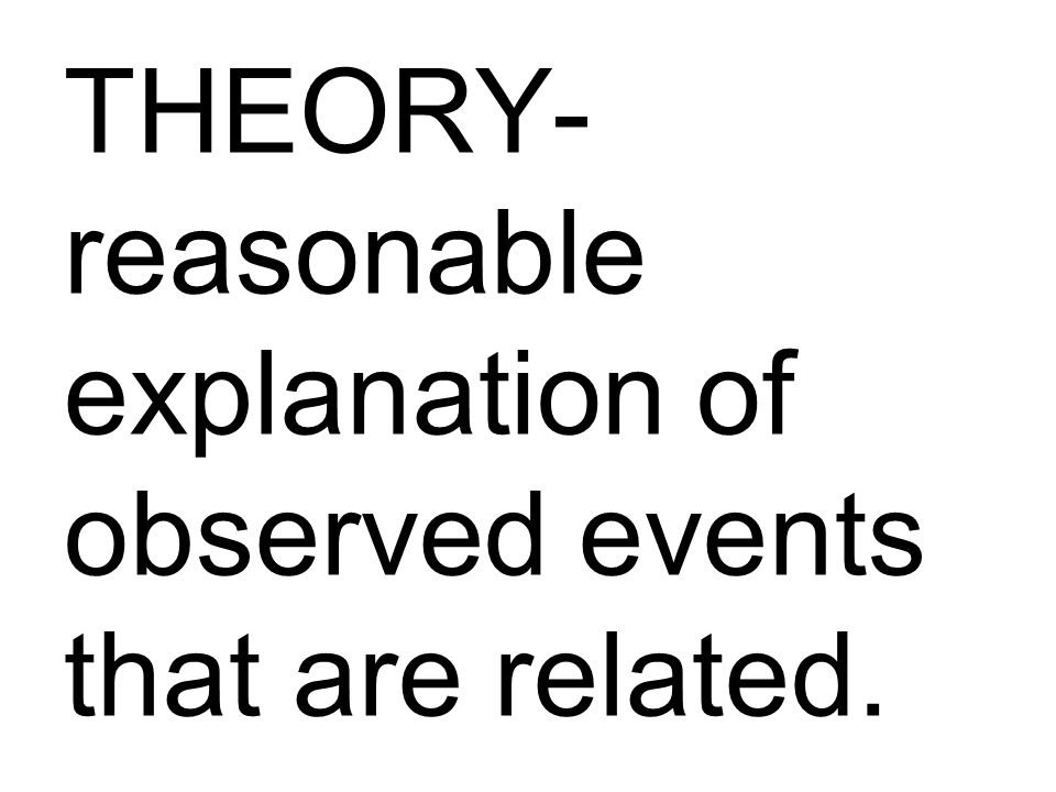 THEORY- reasonable explanation of observed events that are related.
