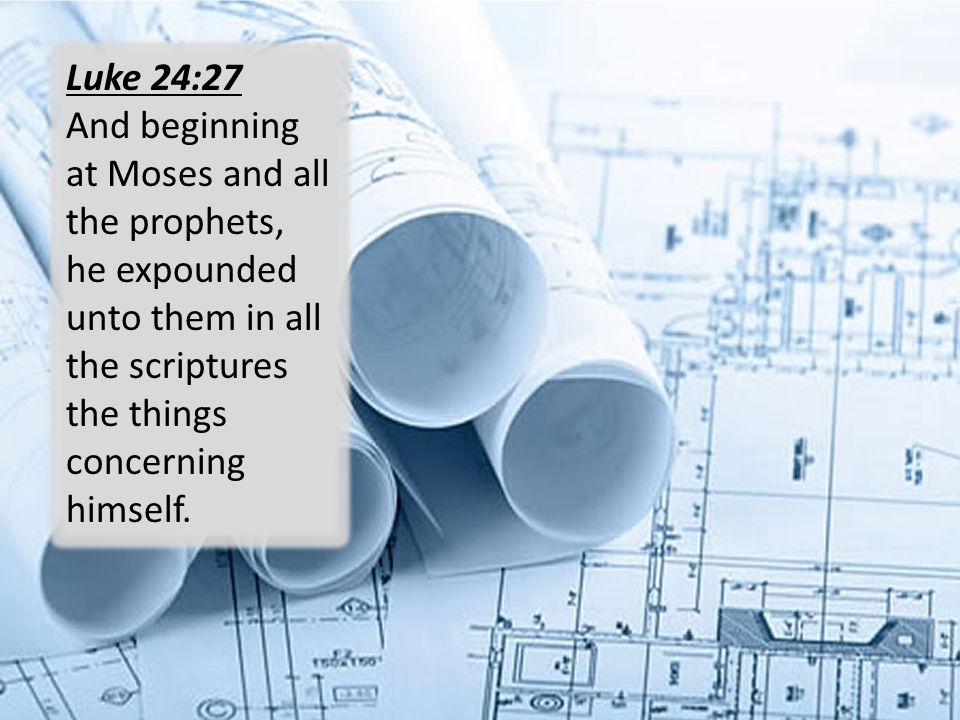 Luke 24:27 And beginning at Moses and all the prophets, he expounded unto them in all the scriptures the things concerning himself.