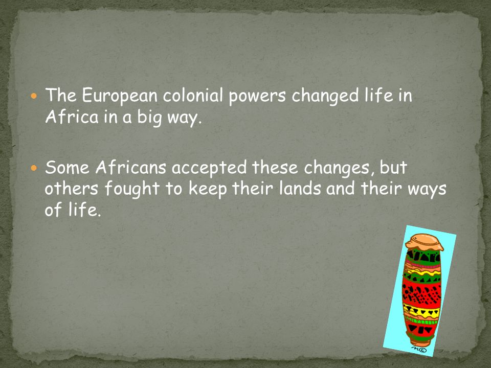 The European colonial powers changed life in Africa in a big way.