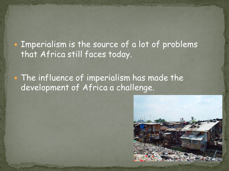 Imperialism is the source of a lot of problems that Africa still faces today.