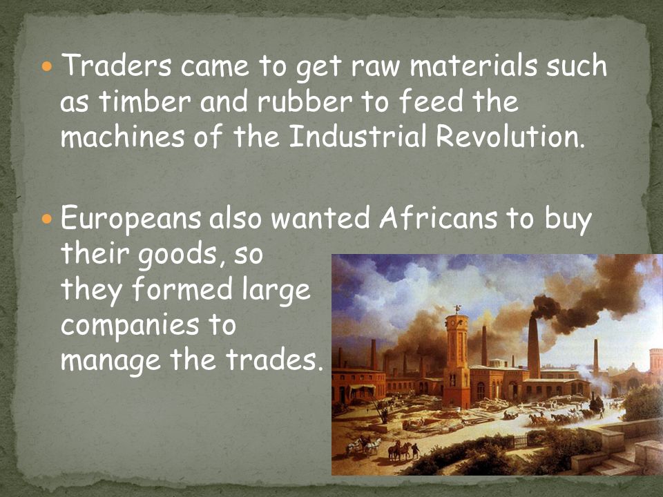 Traders came to get raw materials such as timber and rubber to feed the machines of the Industrial Revolution.