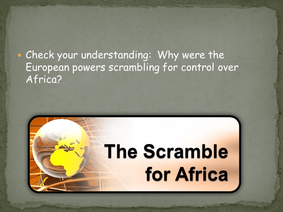 Check your understanding: Why were the European powers scrambling for control over Africa