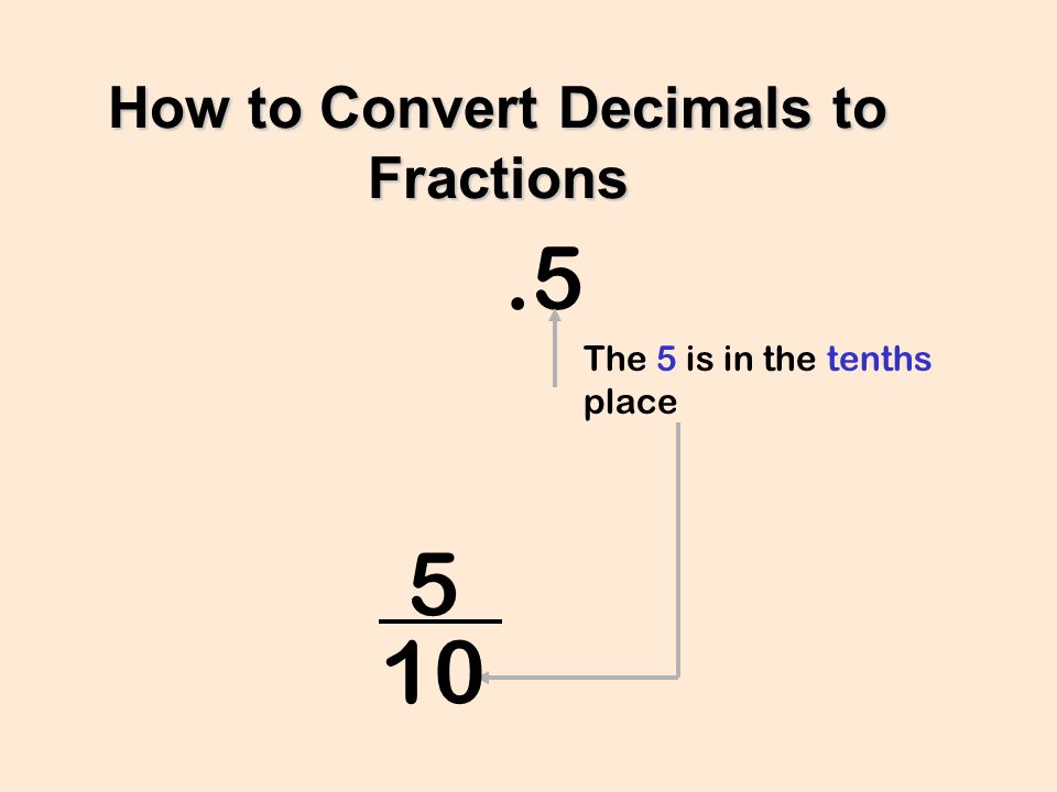 How to Convert Decimals to Fractions.5 The 5 is in the tenths place 10 5