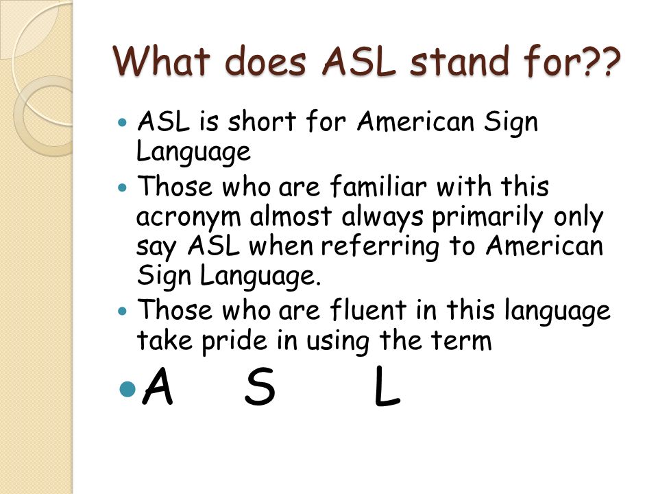 Deaf Culture Pretest. What does ASL stand for?? ASL is short for American  Sign Language Those who are familiar with this acronym almost always  primarily. - ppt download