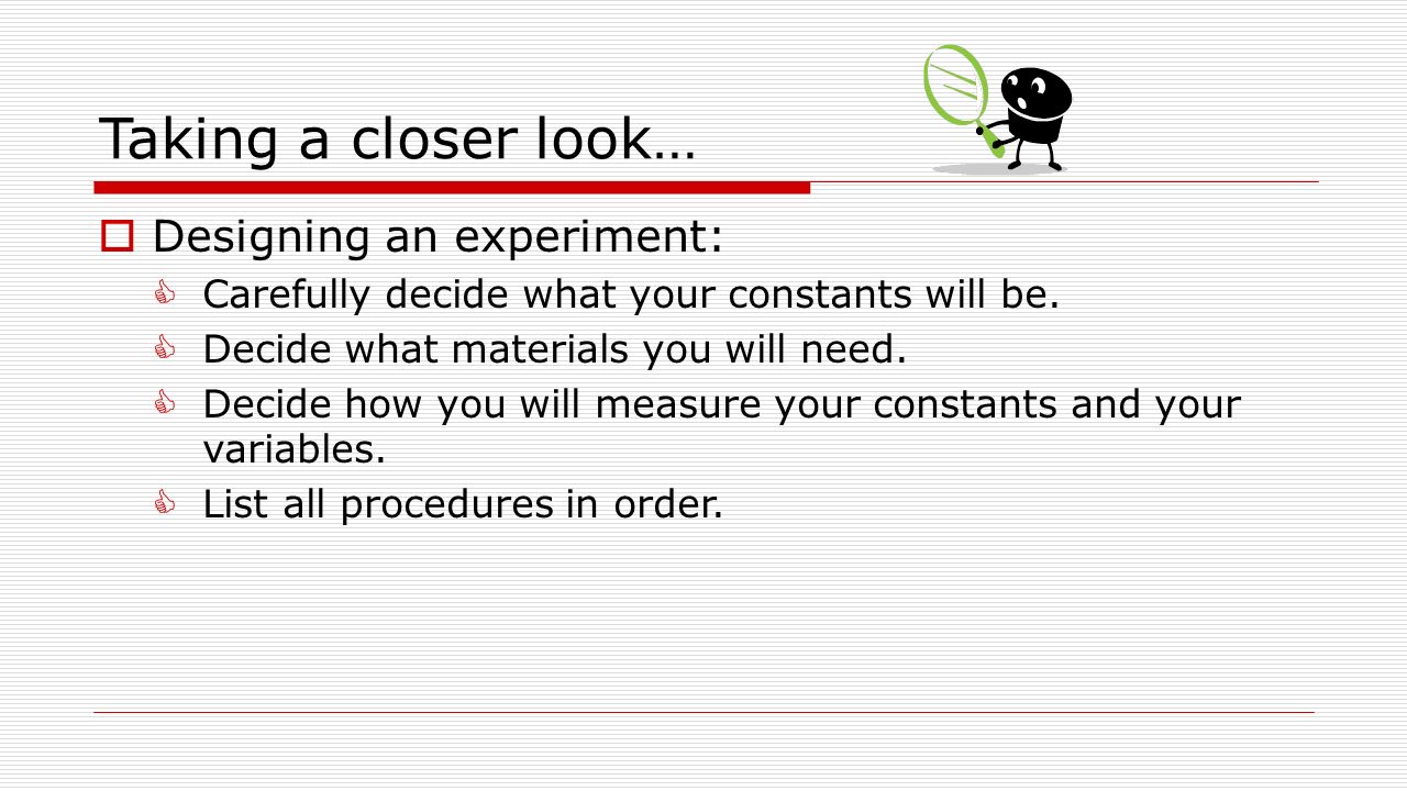 Taking a closer look…  Designing an experiment:  Carefully decide what your constants will be.