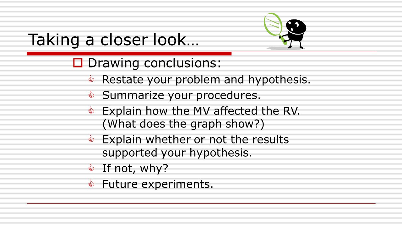 Taking a closer look…  Drawing conclusions:  Restate your problem and hypothesis.