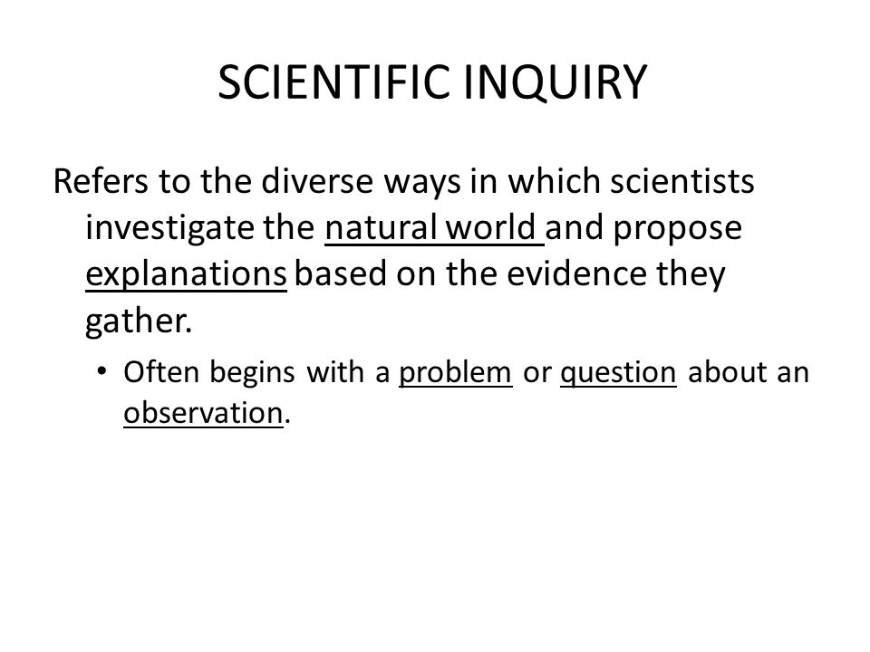 SCIENTIFIC INQUIRY Refers to the diverse ways in which scientists investigate the natural world and propose explanations based on the evidence they gather.