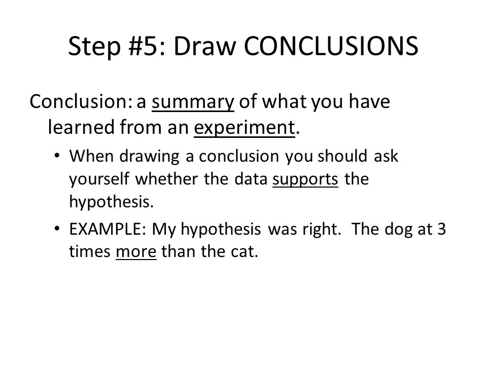 Step #5: Draw CONCLUSIONS Conclusion: a summary of what you have learned from an experiment.