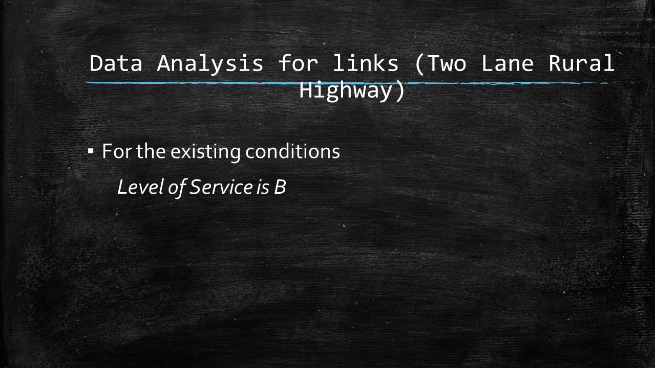Data Analysis for links (Two Lane Rural Highway) ▪ For the existing conditions Level of Service is B