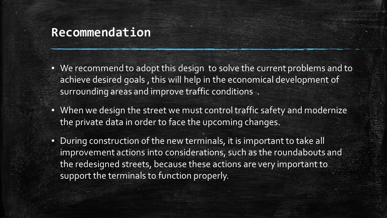 Recommendation ▪ We recommend to adopt this design to solve the current problems and to achieve desired goals, this will help in the economical development of surrounding areas and improve traffic conditions.