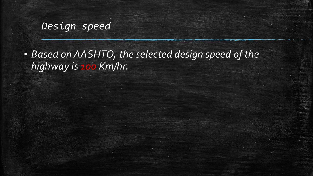 Design speed ▪ Based on AASHTO, the selected design speed of the highway is 100 Km/hr.
