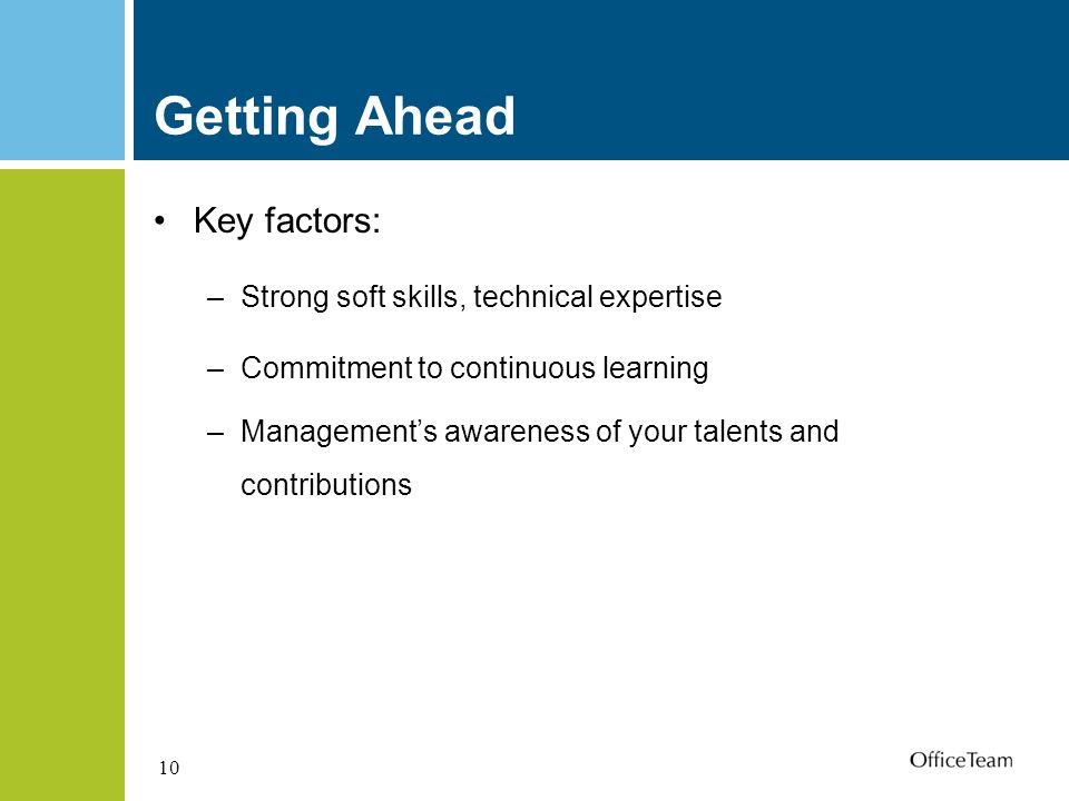 10 Getting Ahead Key factors: –Strong soft skills, technical expertise –Commitment to continuous learning –Management’s awareness of your talents and contributions
