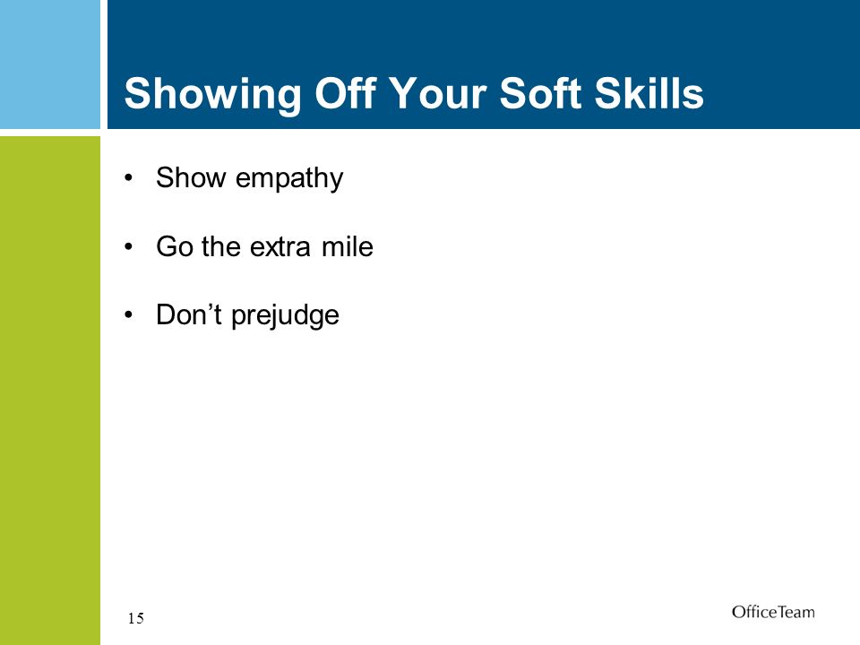 15 Showing Off Your Soft Skills Show empathy Go the extra mile Don’t prejudge
