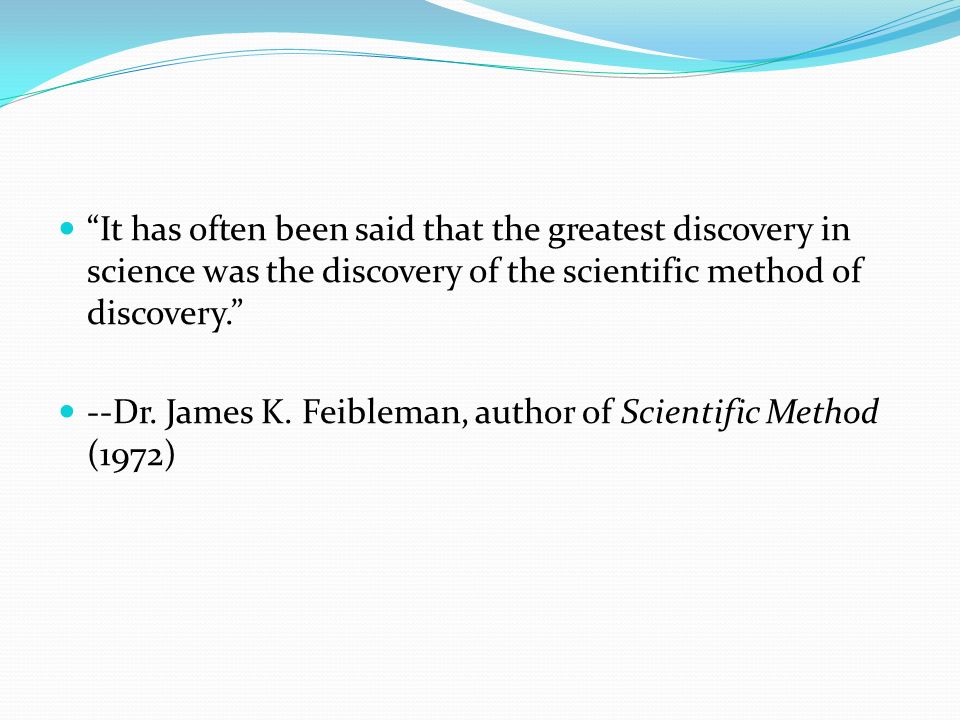It has often been said that the greatest discovery in science was the discovery of the scientific method of discovery. --Dr.
