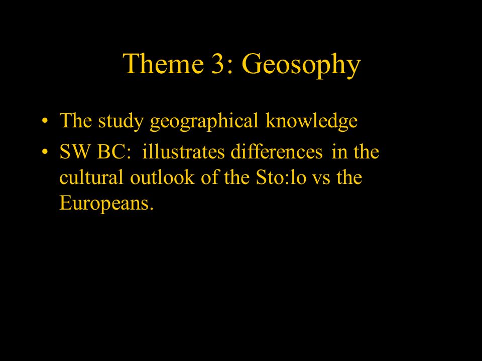 Theme 3: Geosophy The study geographical knowledge SW BC: illustrates differences in the cultural outlook of the Sto:lo vs the Europeans.