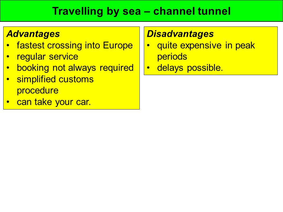 Travelling by sea – channel tunnel Advantages fastest crossing into Europe regular service booking not always required simplified customs procedure can take your car.