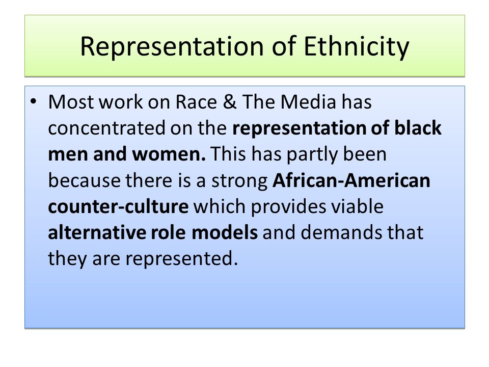 Representation of Ethnicity Most work on Race & The Media has concentrated on the representation of black men and women.
